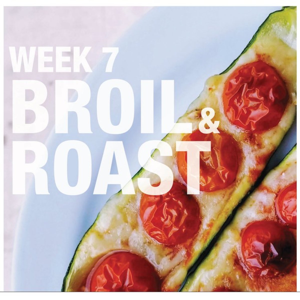 WEEK 7 BROIL & ROAST