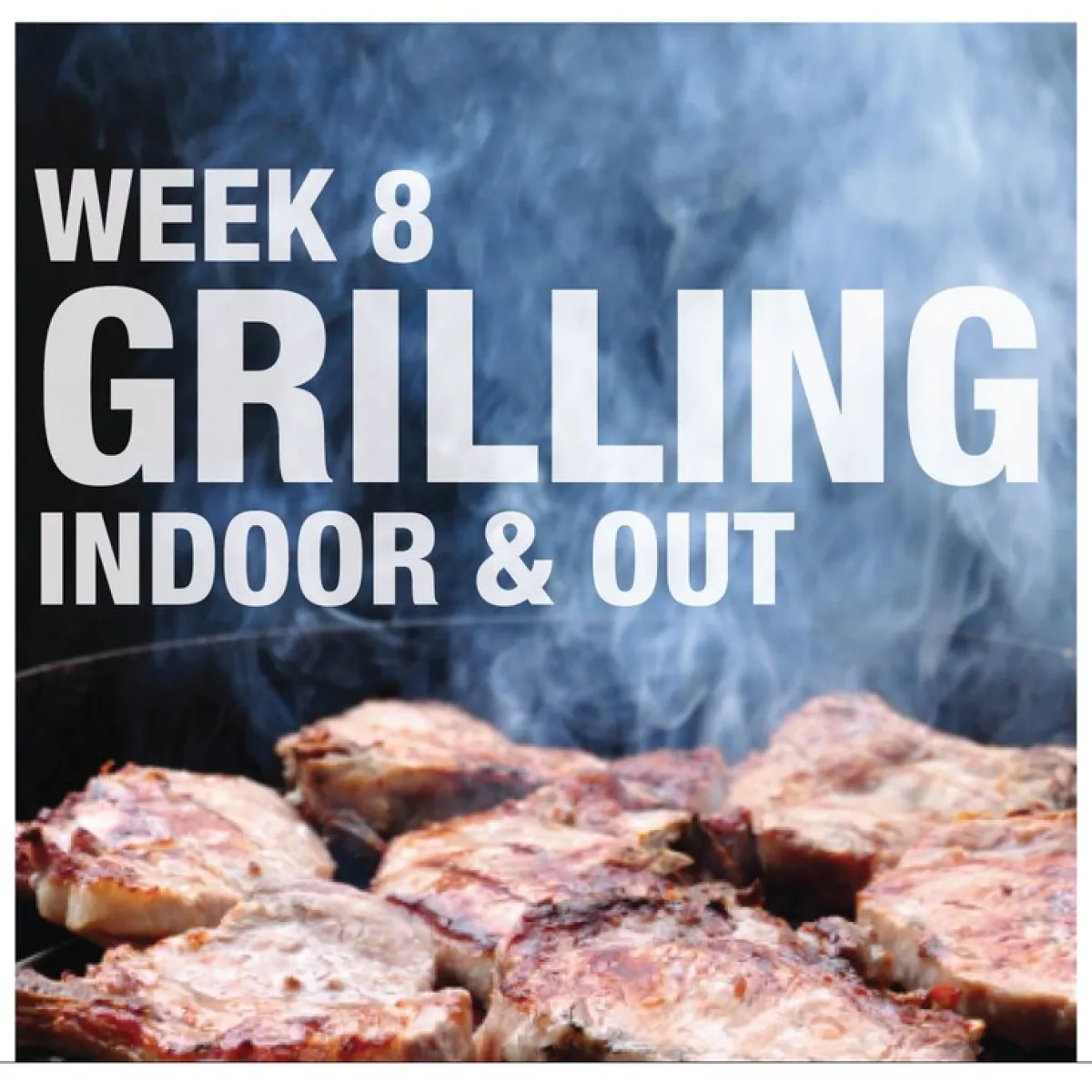 WEEK 8 GRILLING INDOOR & OUT